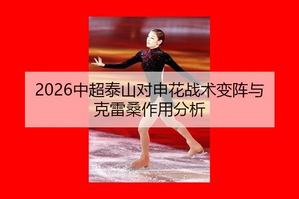 2026中超泰山对申花战术变阵与克雷桑作用分析